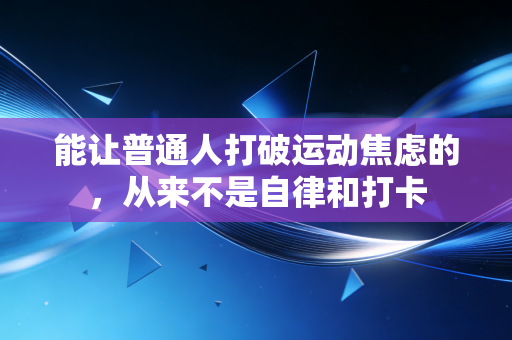 能让普通人打破运动焦虑的,从来不是自律和打卡 能让普通人打破运动焦虑的,从来不是自律和打卡