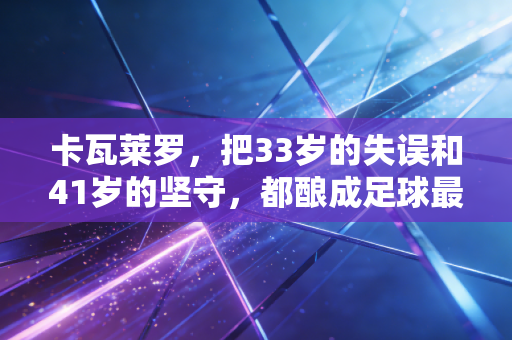 卡瓦莱罗，把33岁的失误和41岁的坚守，都酿成足球最动人的模样