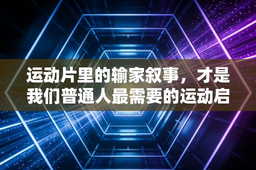 运动片里的输家叙事,才是我们普通人最需要的运动启蒙 运动片里的输家叙事,才是我们普通人最需要的运动启蒙