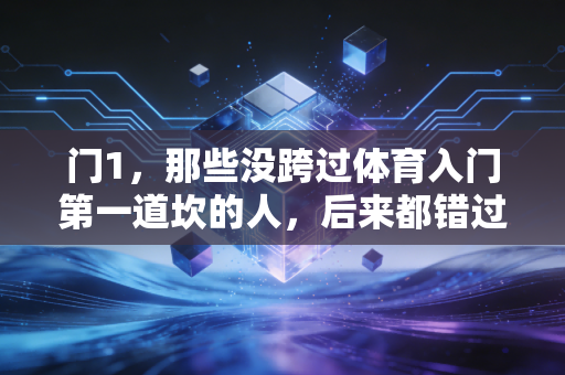 门1,那些没跨过体育入门第一道坎的人,后来都错过了什么 门1,那些没跨过体育入门第一道坎的人,后来都错过了什么