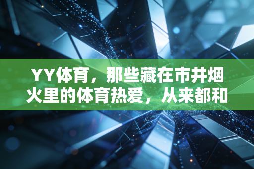 YY体育，那些藏在市井烟火里的体育热爱，从来都和金牌无关