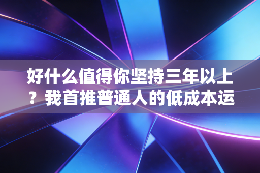 好什么值得你坚持三年以上？我首推普通人的低成本运动习惯