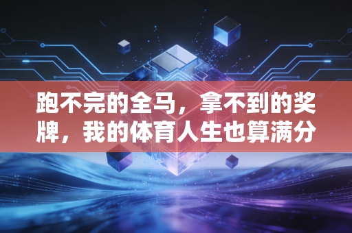 跑不完的全马,拿不到的奖牌,我的体育人生也算满分 跑不完的全马,拿不到的奖牌,我的体育人生也算满分
