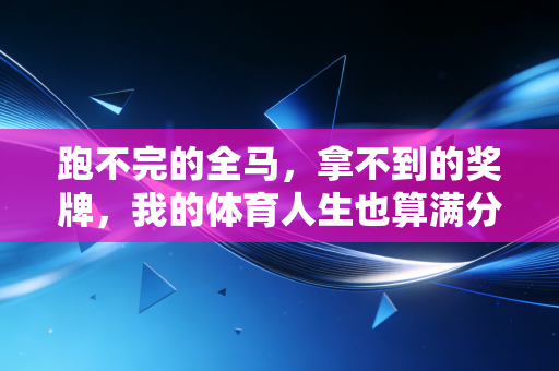 跑不完的全马,拿不到的奖牌,我的体育人生也算满分 跑不完的全马,拿不到的奖牌,我的体育人生也算满分