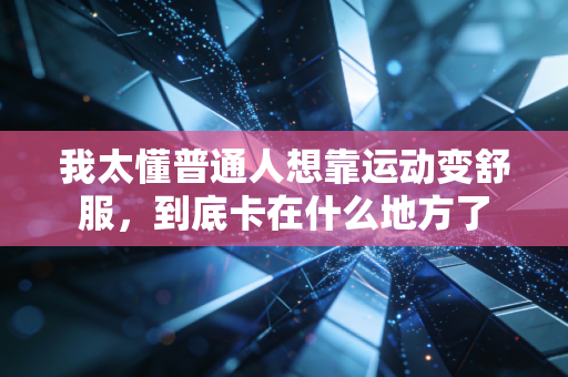 我太懂普通人想靠运动变舒服，到底卡在什么地方了