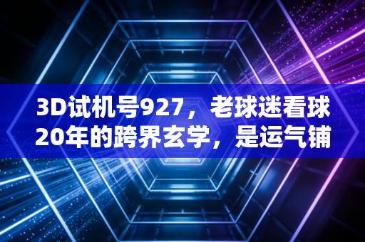 3D试机号927,老球迷看球20年的跨界玄学,是运气铺垫还是热爱的另一种延伸 3D试机号927,老球迷看球20年的跨界玄学,是运气铺垫还是热爱的另一种延伸
