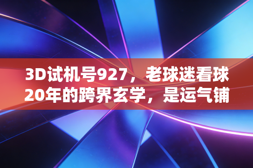 3D试机号927，老球迷看球20年的跨界玄学，是运气铺垫还是热爱的另一种延伸