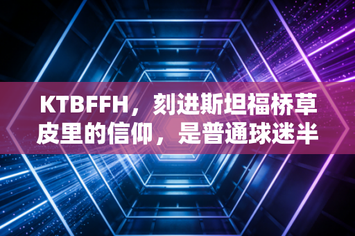 KTBFFH，刻进斯坦福桥草皮里的信仰，是普通球迷半生的青春注脚