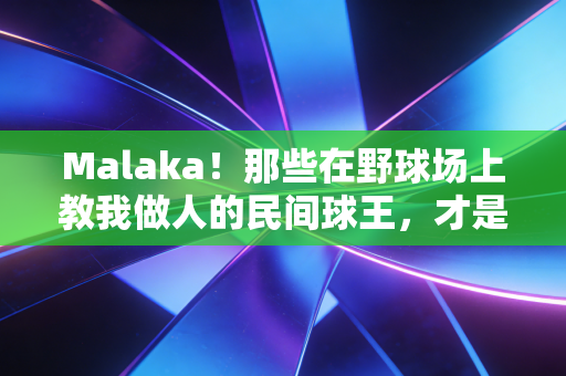 Malaka!那些在野球场上教我做人的民间球王,才是普通人的体育圣经 Malaka!那些在野球场上教我做人的民间球王,才是普通人的体育圣经