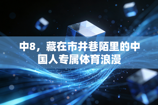 中8，藏在市井巷陌里的中国人专属体育浪漫