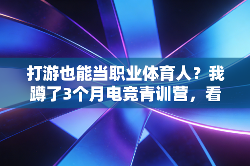 打游也能当职业体育人?我蹲了3个月电竞青训营,看见无数普通人的热血与遗憾 打游也能当职业体育人?我蹲了3个月电竞青训营,看见无数普通人的热血与遗憾
