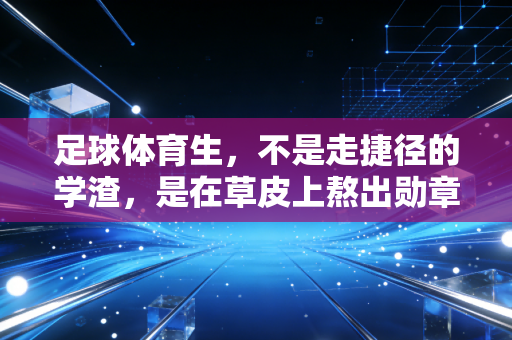 足球体育生，不是走捷径的学渣，是在草皮上熬出勋章的赶路人