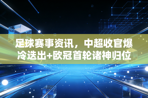 足球赛事资讯，中超收官爆冷迭出+欧冠首轮诸神归位，普通球迷的快乐其实从来不贵