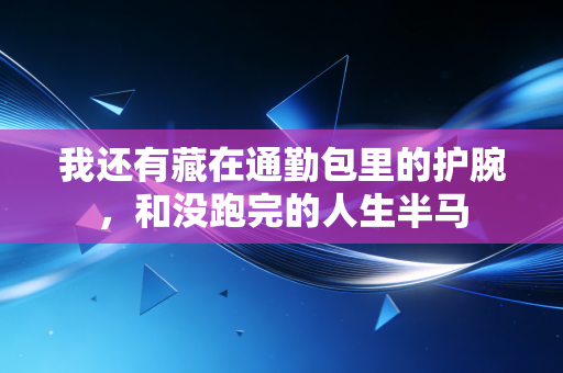 我还有藏在通勤包里的护腕,和没跑完的人生半马 我还有藏在通勤包里的护腕,和没跑完的人生半马