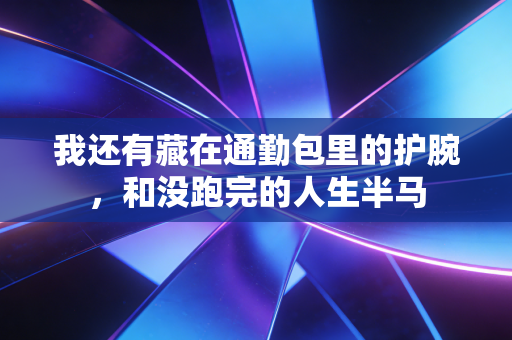 我还有藏在通勤包里的护腕，和没跑完的人生半马