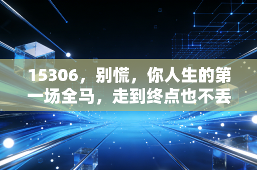 15306，别慌，你人生的第一场全马，走到终点也不丢人