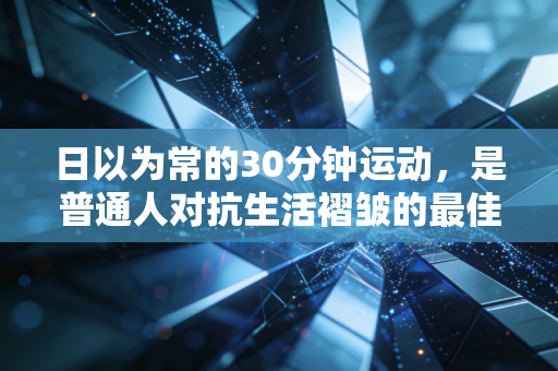 日以为常的30分钟运动,是普通人对抗生活褶皱的最佳缓冲带 日以为常的30分钟运动,是普通人对抗生活褶皱的最佳缓冲带