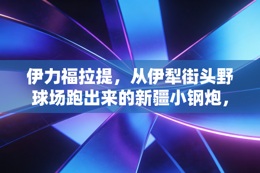 伊力福拉提,从伊犁街头野球场跑出来的新疆小钢炮,从来不信什么天赋决定论 伊力福拉提,从伊犁街头野球场跑出来的新疆小钢炮,从来不信什么天赋决定论