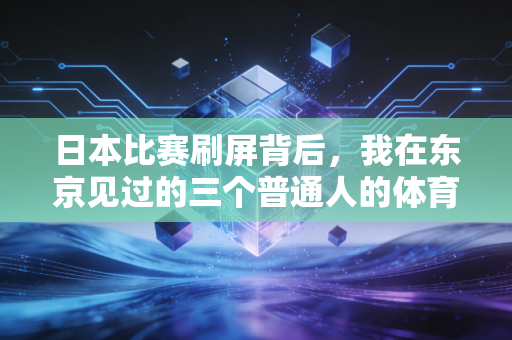 日本比赛刷屏背后,我在东京见过的三个普通人的体育执念 日本比赛刷屏背后,我在东京见过的三个普通人的体育执念