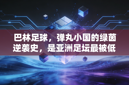 巴林足球，弹丸小国的绿茵逆袭史，是亚洲足坛最被低估的生存样本