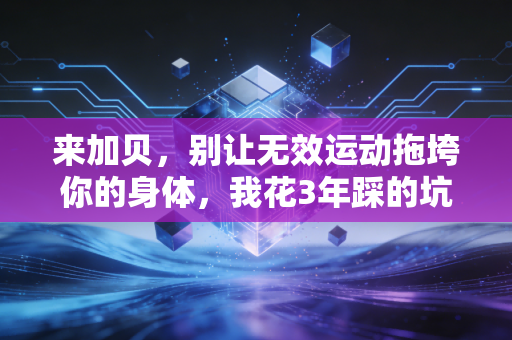 来加贝，别让无效运动拖垮你的身体，我花3年踩的坑全是普通人的避坑指南