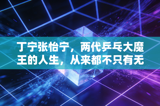 丁宁张怡宁，两代乒乓大魔王的人生，从来都不只有无敌两个字