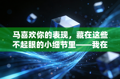 马喜欢你的表现，藏在这些不起眼的小细节里——我在马术俱乐部待了3年摸透的相处密码