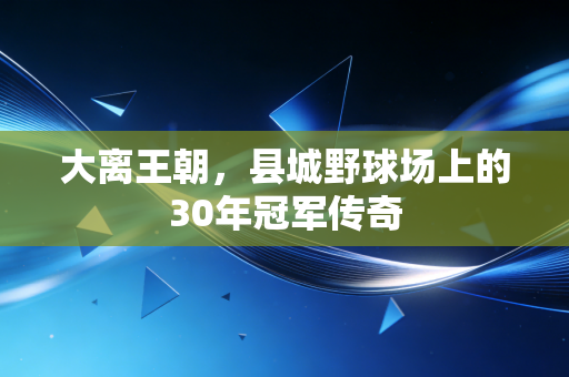大离王朝，县城野球场上的30年冠军传奇