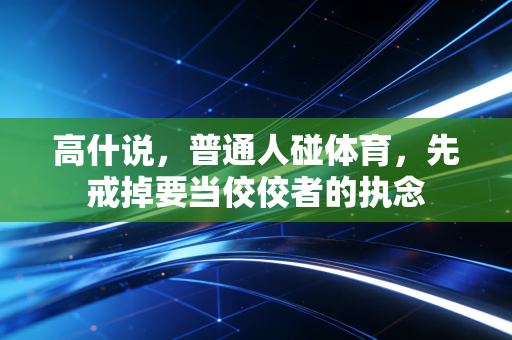 高什说,普通人碰体育,先戒掉要当佼佼者的执念 高什说,普通人碰体育,先戒掉要当佼佼者的执念