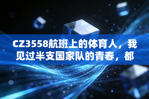CZ3558航班上的体育人，我见过半支国家队的青春，都在万米高空的赶路途中