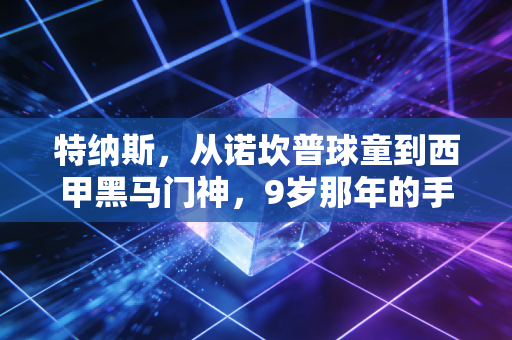 特纳斯,从诺坎普球童到西甲黑马门神,9岁那年的手套我至今锁在抽屉里 特纳斯,从诺坎普球童到西甲黑马门神,9岁那年的手套我至今锁在抽屉里