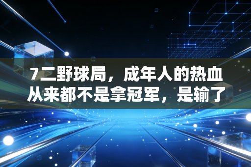 7二野球局，成年人的热血从来都不是拿冠军，是输了还敢下周再来