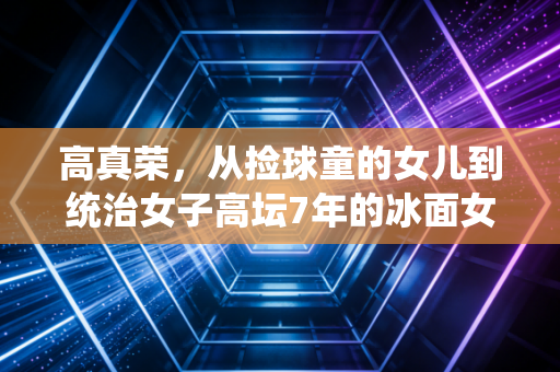 高真荣，从捡球童的女儿到统治女子高坛7年的冰面女王，我为什么说她才是最被低估的体坛传奇？