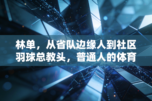 林单，从省队边缘人到社区羽球总教头，普通人的体育信仰从来不是金牌