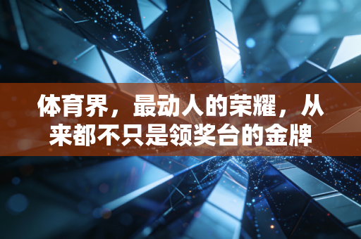 体育界，最动人的荣耀，从来都不只是领奖台的金牌