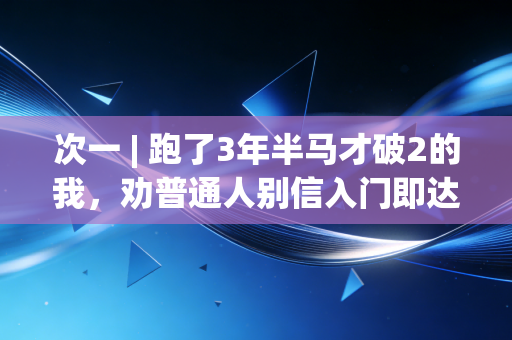 次一 | 跑了3年半马才破2的我，劝普通人别信入门即达标的体育毒鸡汤