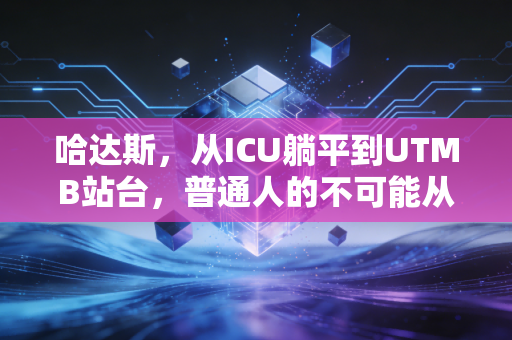 哈达斯，从ICU躺平到UTMB站台，普通人的不可能从来不是天方夜谭