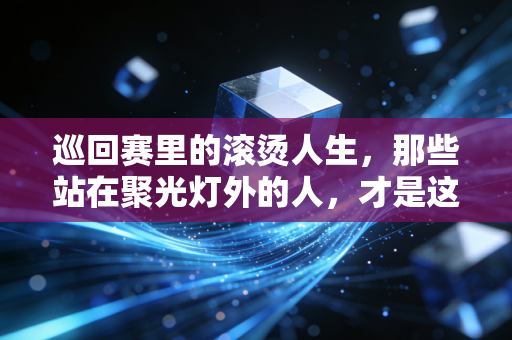 巡回赛里的滚烫人生，那些站在聚光灯外的人，才是这项运动的底色