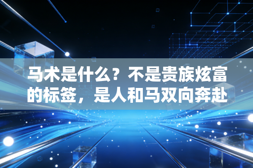 马术是什么？不是贵族炫富的标签，是人和马双向奔赴的成长课