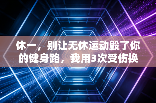 休一，别让无休运动毁了你的健身路，我用3次受伤换来的3个真相