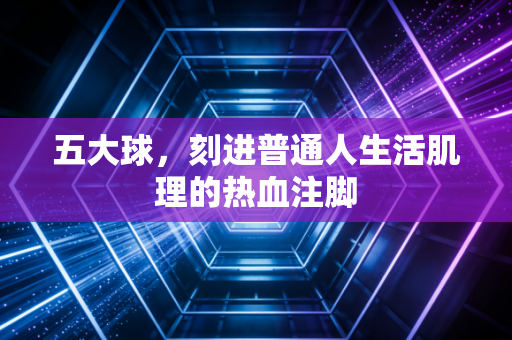 五大球，刻进普通人生活肌理的热血注脚