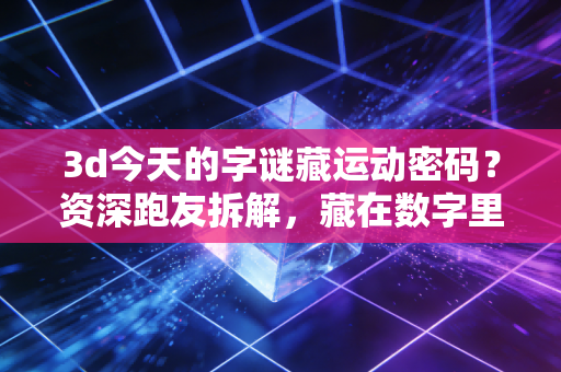 3d今天的字谜藏运动密码？资深跑友拆解，藏在数字里的健身黄金法则