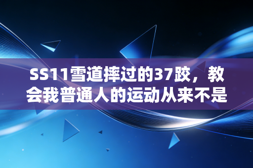 SS11雪道摔过的37跤，教会我普通人的运动从来不是为了拼天赋
