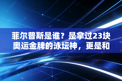 菲尔普斯是谁？是拿过23块奥运金牌的泳坛神，更是和命运缠斗的普通人