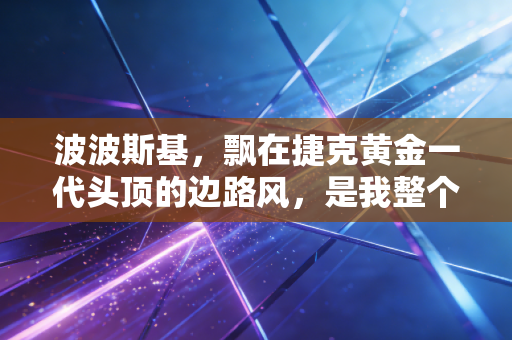 波波斯基，飘在捷克黄金一代头顶的边路风，是我整个青春的呼啸