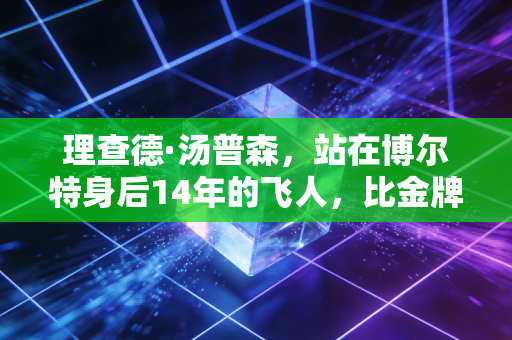 理查德·汤普森，站在博尔特身后14年的飞人，比金牌更重的是普通人的热望