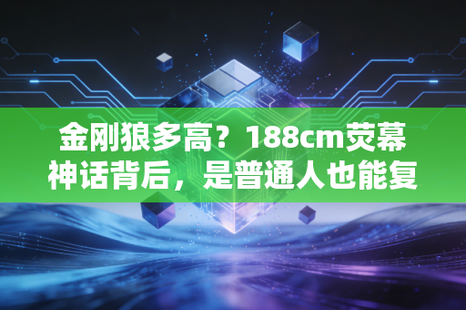 金刚狼多高？188cm荧幕神话背后，是普通人也能复制的超级英雄运动逻辑