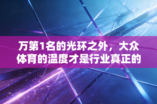 万第1名的光环之外，大众体育的温度才是行业真正的底色