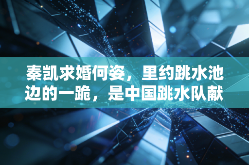 秦凯求婚何姿，里约跳水池边的一跪，是中国跳水队献给世界的浪漫顶配