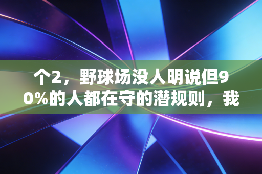 个2，野球场没人明说但90%的人都在守的潜规则，我靠它打了15年球没跟人红过脸